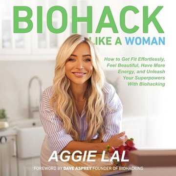 Biohack Like a Woman: How to Get Fit Effortlessly, Feel Beautiful, Have More Energy, and Unleash ...