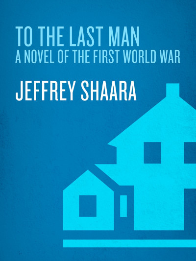 To the Last Man: A Novel of the First World War - Jeff Shaara