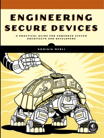Engineering Secure Devices: A Practical Guide for Embedded System Architects and Developers