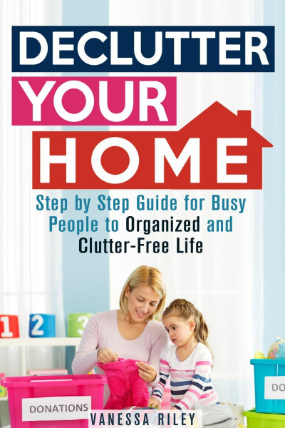 Declutter Your Home: Step by Step Guide for Busy People to Organized and Clutter-F... 3471e128e756d510c9fe63b70401d4ff