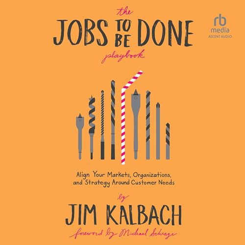 The Jobs To Be Done Playbook: Align Your Markets, Organization, and Strategy Around Customer Need...