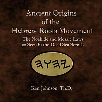 Ancient Origins of the Hebrew Roots Movement: The Noahide and Mosaic Laws as Seen in the Dead Sea...