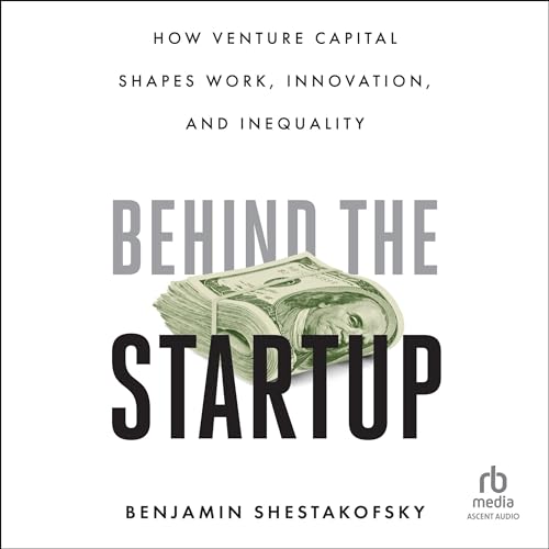 Behind the Startup: How Venture Capital Shapes Work, Innovation, and Inequality [Audiobook]