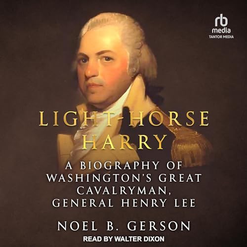 Light-Horse Harry: A Biography of Washington's Great Cavalryman, General Henry Lee [Audiobook]