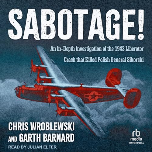 Sabotage!: An In-Depth Investigation of the 1943 Liberator Crash that Killed Polish General Sikor...