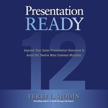 Presentation Ready: Improve Your Sales Presentation Outcomes & Avoid the Twelve Most Common Mista...