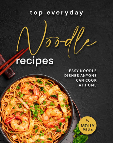 Top Everyday Noodle Recipes: Easy Noodle Dishes Anyone Can Cook at Home - Molly Mills F83254e3b824e279fb4670b08e5d8424