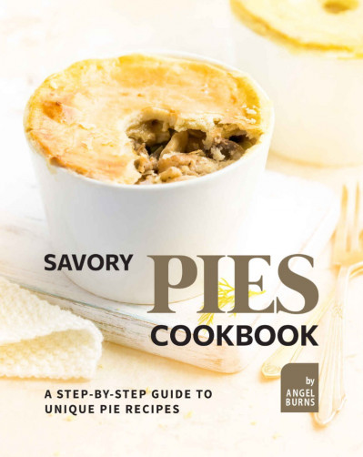 Savory Pies Cookbook: A Step-by-Step Guide to Unique Pie Recipes - Angel Burns Bf1987fe940b58d4e9e24acaa88a6deb