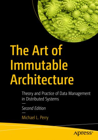 The Art of Immutable Architecture: Theory and Practice of Data Management in Distributed Systems, 2nd Edition (True PDF,EPUB)