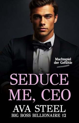 Ava Steel - Seduce Me, Ceo: Machtspiel der Gef&uuml;hle (Big Boss Billionaire 12)