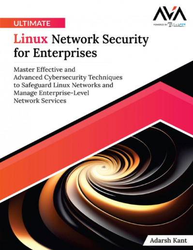 Ultimate Linux NetWork Security for Enterprises: Master Effective and Advanced ...