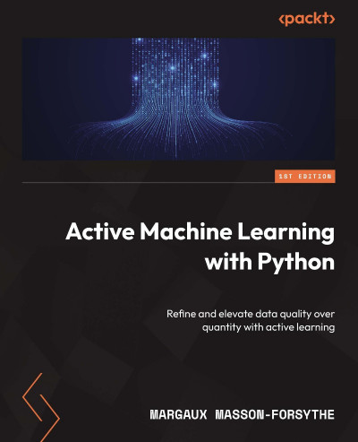 Active Machine Learning with Python: Refine and elevate data quality over quantity... 3bfed899da32f2cb9e842b4565fee836