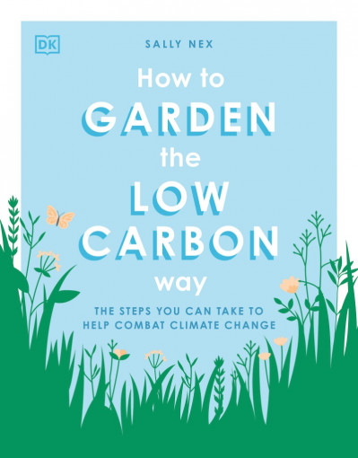 How to Garden the Low Carbon Way: The Steps You Can Take to Help Combat Climate Ch... B1687d083dfbef61bf2d0b2ac150799b