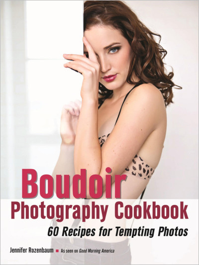 The Boudoir Photography Cookbook: 60 Recipes for Tempting Photos - Jennifer Roz...