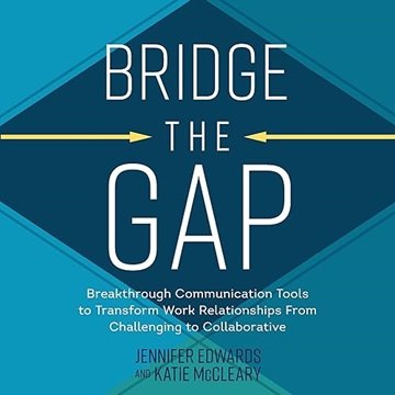 Bridge the Gap: Breakthrough Communication Tools to Transform Work Relationships from Challenging...