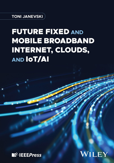 Future Fixed and Mobile Broadband Internet, Clouds, and IoT/AI - Toni Janevski 2fcb8c575fb651b675ef01eb8fb57ffd