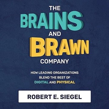 The Brains and Brawn Company: How Leading Organizations Blend the Best of Digital and Physical [A...