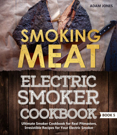 Smoking Meat: Electric Smoker Cookbook: Ultimate Smoker Cookbook for Real Pitmaste... Ad09d5d7c89104d0f92f327252853945