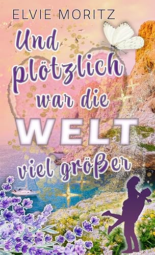 Elvie Moritz - Und pl&ouml;tzlich war die Welt viel gr&ouml;&szlig;er: Liebesromanze in S&uuml;dfrankreich mit Spice