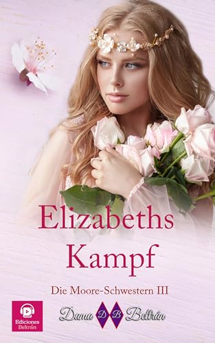 Cover: Dama Beltr&aacute;n - Elizabeths Kampf: Der Ph&ouml;nix erhebt sich aus seiner Asche, Elizabeth auch. (Die Moore-Schwestern 3)