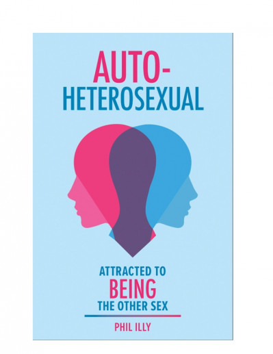 Autoheterosexual: Attracted to Being the Other Sex - Phil Illy