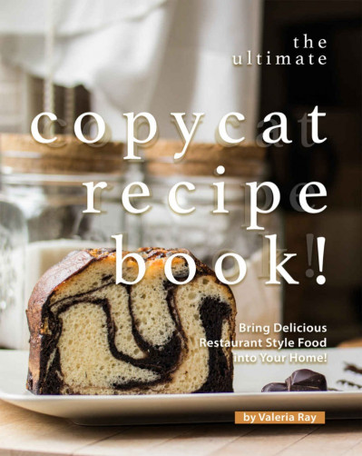 The Ultimate Copycat Recipe Book!: Bring Delicious Restaurant Style Food into Y...