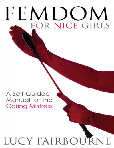 Femdom for Nice Girls: A Self-Guided Manual for the Caring Mistress - Lucy Fairbourne De9cbc1a99e6c4cd7995e702fcc8bc89