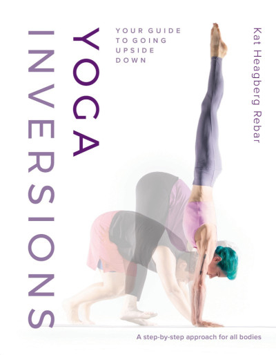 Yoga Inversions: Your Guide to Going Upside Down - Kat Heagberg Rebar A66da10f491fa4f81eb47423b2558492