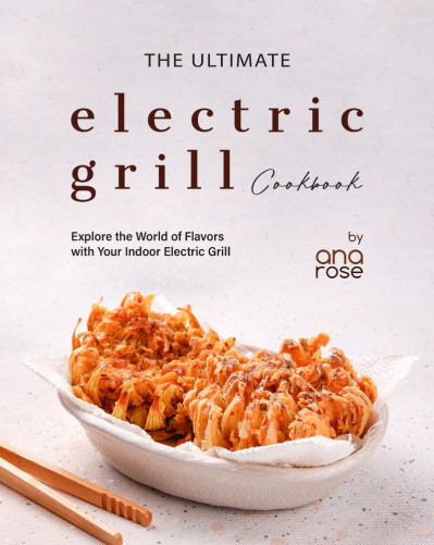 The Ultimate Electric Grill Cookbook: Explore the World of Flavors with Your Indoo... 932dd8acc97bf9813fe40c7c6cb23c9e