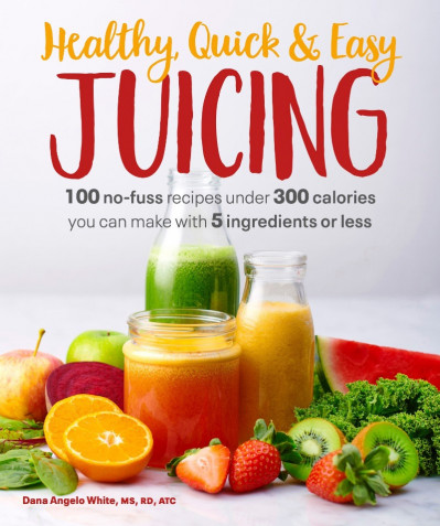 Healthy, Quick & Easy Juicing: 100 No-Fuss Recipes Under 300 Calories You Can M...