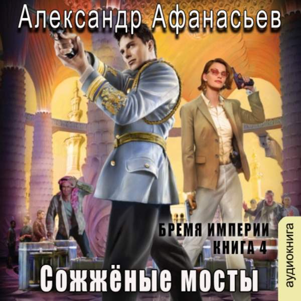 Александр Афанасьев - Бремя империи. Сожженные мосты (Аудиокнига)