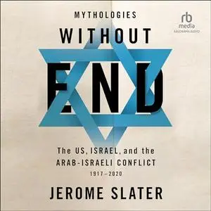 Mythologies Without End The US, Israel, and the Arab-Israeli Conflict [Audiobook]