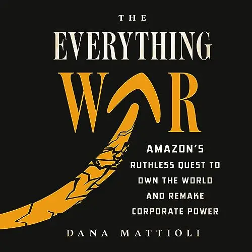 The Everything War Amazon’s Ruthless Quest to Own the World and Remake Corporate Power [Audiobook]