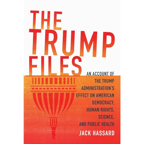 The Trump Files An Account of the Trump Administration’s Effect on American Democracy, Human Rights, Science [Audiobook]