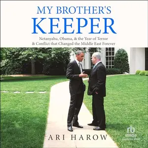 My Brother's Keeper Netanyahu, Obama, & the Year of Terror & Conflict that Changed the Middle East Forever [Audiobook]