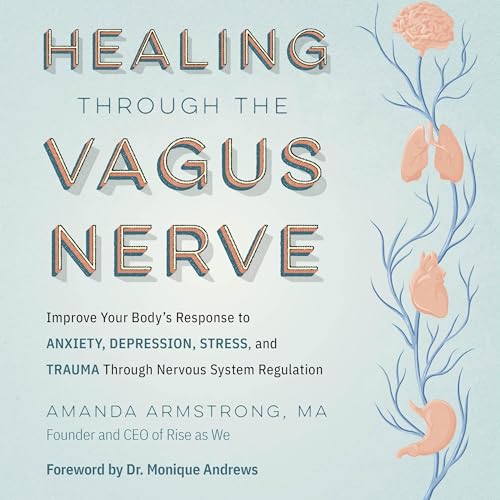 Healing Through the Vagus Nerve Improve Your Body’s Response to Anxiety, Depression, Stress, and Trauma Through [Audiobook]