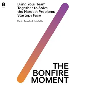 The Bonfire Moment Bring Your Team Together to Solve the Hardest Problems Startups Face [Audiobook]