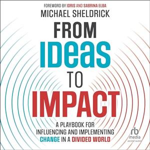 Ideas to Impact A Playbook for Influencing and Implementing Change in a Divided World [Audiobook]
