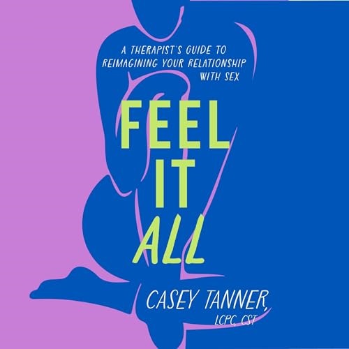 Feel It All A Therapist’s Guide to Reimagining Your Relationship with Sex [Audiobook]