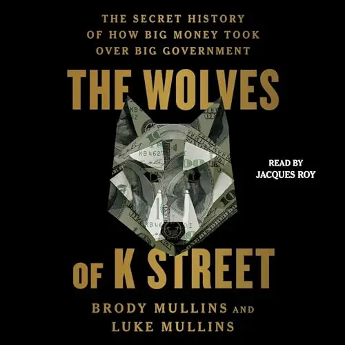 The Wolves of K Street The Secret History of How Big Money Took Over Big Government [Audiobook]
