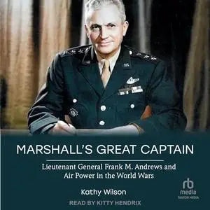 Marshall’s Great Captain Lieutenant General Frank M. Andrews and Air Power in the World Wars [Audiobook]