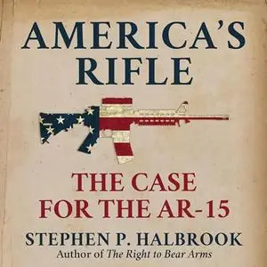 America’s Rifle The Case for the AR-15 [Audiobook]