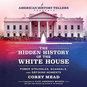 The Hidden History of the White House: Power Struggles, Scandals, and Defining Moments [Audiobook]