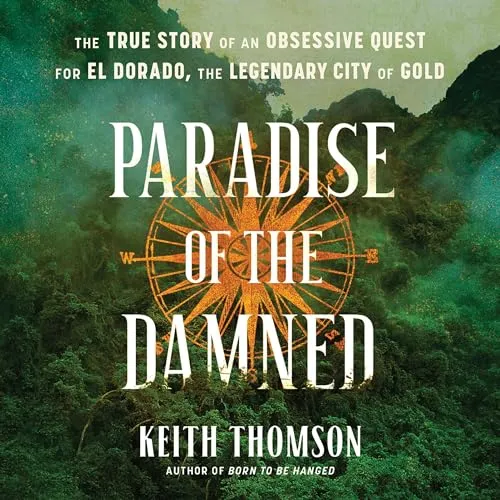 Paradise of the Damned The True Story of an Obsessive Quest for El Dorado, the Legendary City of Gold [Audiobook]