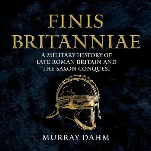 Finis Britanniae A Military History of Late Roman Britain and the Saxon Conquest [Audiobook]