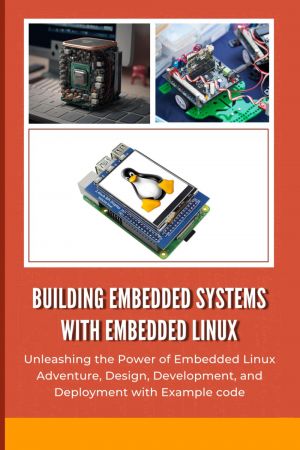 BUILDING EMBEDDED SYSTEMS WITH EMBEDDED LINUX: Unleashing the Power of Embedded Linux Adventure,...