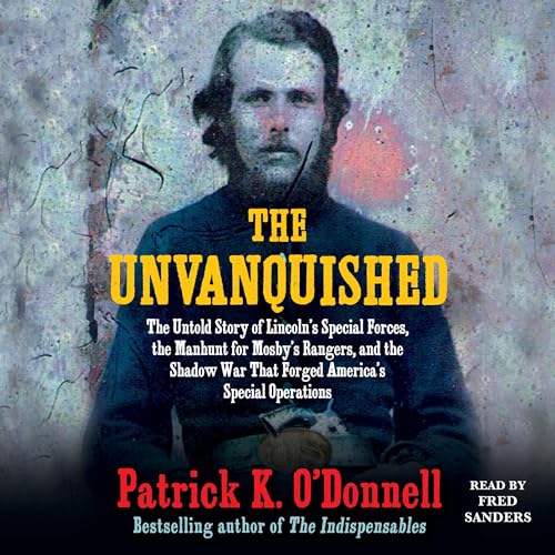 The Unvanquished The Untold Story of Lincoln’s Special Forces, the Manhunt for Mosby’s Rangers, and the Shadow War [Audiobook]