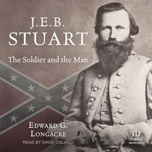 J.E.B. Stuart The Soldier and the Man [Audiobook]