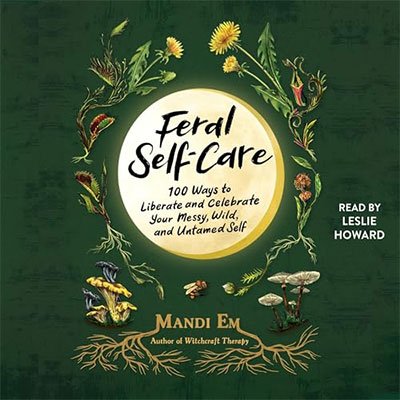 Feral Self-Care: 100 Ways to Liberate and Celebrate Your Messy, Wild, and Untamed Self (Audiobook)