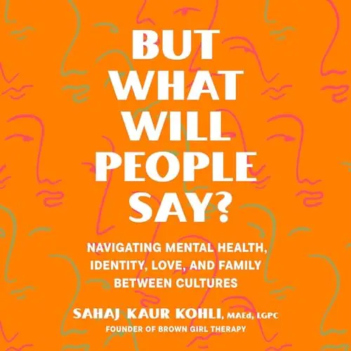 But What Will People Say Navigating Mental Health, Identity, Love, and Family Between Cultures [Audiobook]